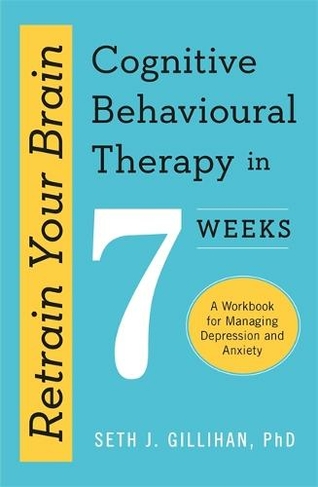 Retrain Your Brain: Cognitive Behavioural Therapy in 7 Weeks: A Workbook for Managing Anxiety and Depression