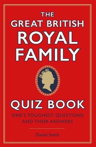 The Great British Royal Family Quiz Book: One's Toughest Questions and Their Answers