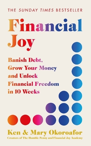 Financial Joy: Banish Debt, Grow Your Money and Unlock Financial Freedom in 10 Weeks - INSTANT SUNDAY TIMES BESTSELLER
