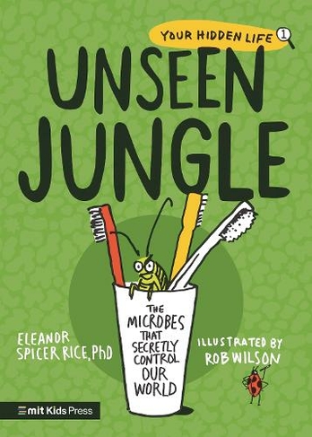 Unseen Jungle: The Microbes That Secretly Control Our World: (MIT Kids Press)