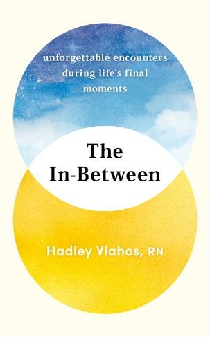The In-Between: Unforgettable Encounters During Life's Final Moments - THE NEW YORK TIMES BESTSELLER