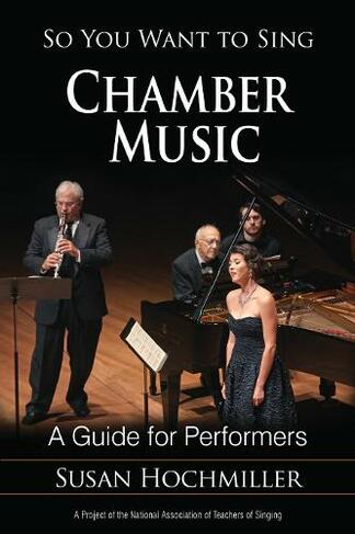 So You Want to Sing Chamber Music: A Guide for Performers (So You Want to Sing)