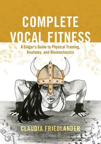 Complete Vocal Fitness: A Singer's Guide to Physical Training, Anatomy, and Biomechanics