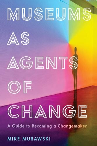 Museums as Agents of Change: A Guide to Becoming a Changemaker (American Alliance of Museums)