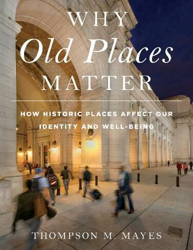 Why Old Places Matter: How Historic Places Affect Our Identity and Well-Being (American Association for State and Local History)