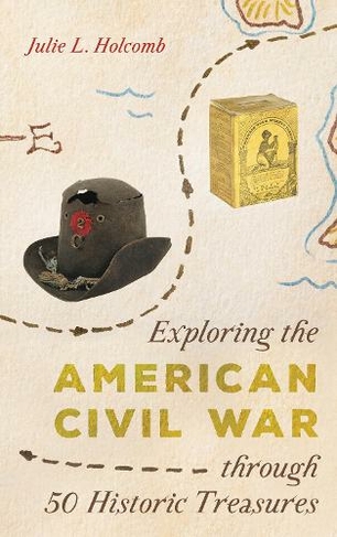 Exploring the American Civil War through 50 Historic Treasures: (AASLH Exploring America's Historic Treasures)