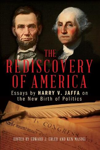 The Rediscovery of America: Essays by Harry V. Jaffa on the New Birth of Politics