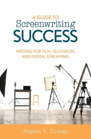 A Guide to Screenwriting Success: Writing for Film, Television, and Digital Streaming (Second Edition)
