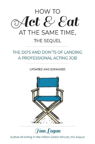 How To Act and Eat at the Same Time: Updated and Expanded The Do's and Don'ts of Landing a Professional Acting Job (3rd Revised edition)
