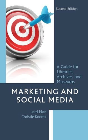 Marketing and Social Media: A Guide for Libraries, Archives, and Museums (Second Edition)