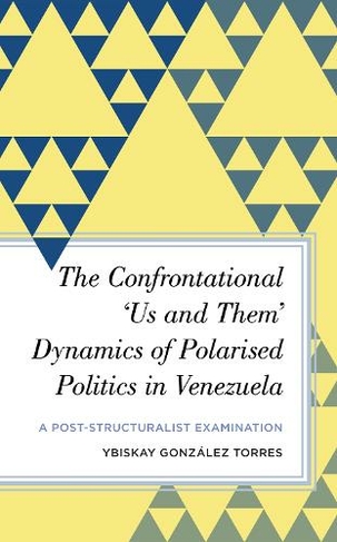 The Confrontational 'Us and Them' Dynamics of Polarised Politics in Venezuela: A Post-Structuralist Examination (Radical Subjects in International Politics)