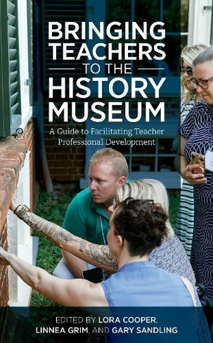 Bringing Teachers to the History Museum: A Guide to Facilitating Teacher Professional Development (American Alliance of Museums)