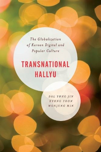 Transnational Hallyu: The Globalization of Korean Digital and Popular Culture (Asian Cultural Studies: Transnational and Dialogic Approache)
