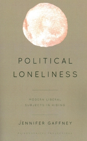 Political Loneliness: Modern Liberal Subjects in Hiding (Philosophical Projections)