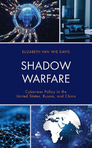 Shadow Warfare: Cyberwar Policy in the United States, Russia and China (Security and Professional Intelligence Education Series)