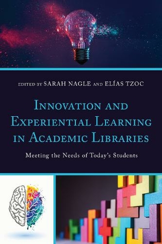 Innovation and Experiential Learning in Academic Libraries: Meeting the Needs of Today's Students (Innovations in Information Literacy)