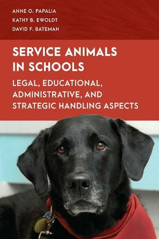 Service Animals in Schools: A Comprehensive Guide for Administrators, Teachers, Parents, and Students (Special Education Law, Policy, and Practice)
