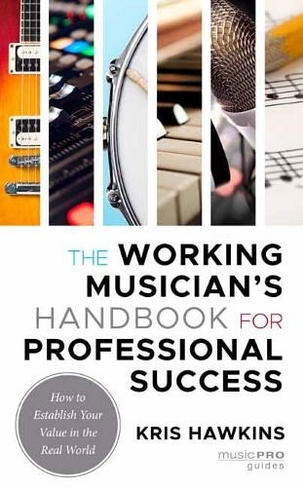 The Working Musician's Handbook for Professional Success: How to Establish Your Value in the Real World (Music Pro Guides)