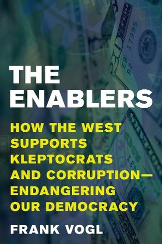 The Enablers: How the West Supports Kleptocrats and Corruption - Endangering Our Democracy
