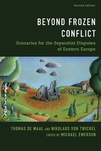 Beyond Frozen Conflict: Scenarios for the Separatist Disputes of Eastern Europe (Second Edition)