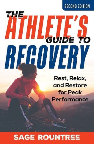 The Athlete's Guide to Recovery: Rest, Relax, and Restore for Peak Performance (Second Edition)