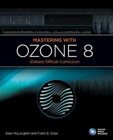 Mastering with iZotope Ozone 8: (iZotope Official Curiculum)