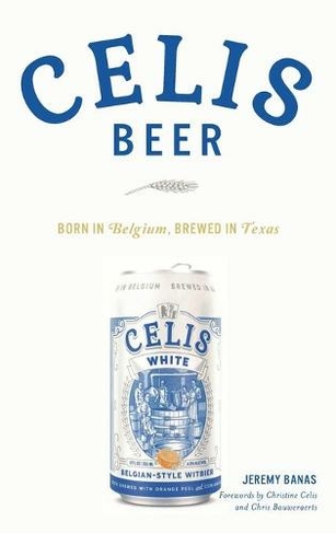 Celis Beer: Born in Belgium, Brewed in Texas (American Palate)