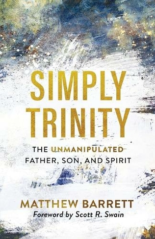 Simply Trinity: The Unmanipulated Father, Son, and Spirit