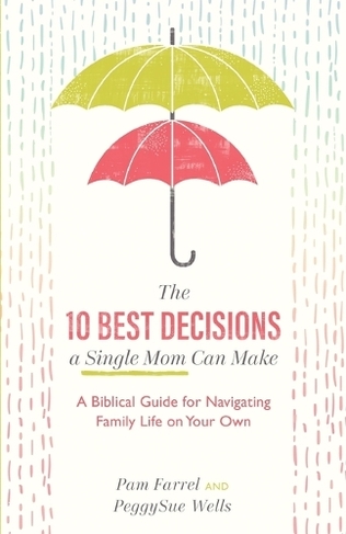 The 10 Best Decisions a Single Mom Can Make - A Biblical Guide for Navigating Family Life on Your Own