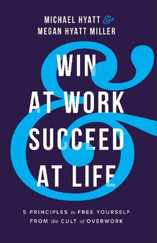Win at Work and Succeed at Life: 5 Principles to Free Yourself from the Cult of Overwork (ITPE)