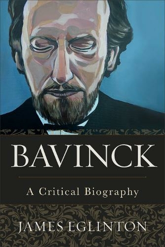 Bavinck - A Critical Biography