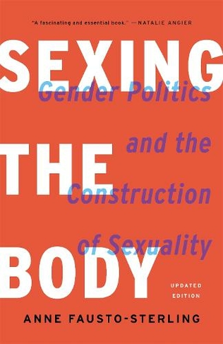 Sexing the Body (Revised): Gender Politics and the Construction of Sexuality