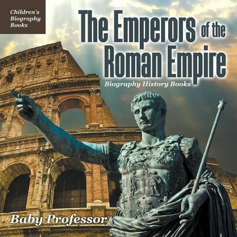 The Emperors of the Roman Empire - Biography History Books Children's Historical Biographies