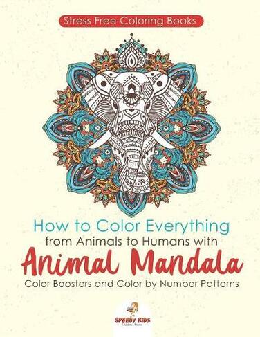 Stressfree Coloring Books. How to Color Everything from Animals to Humans with Animal Mandala Color Boosters and Color by Number Patterns
