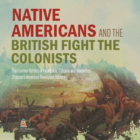 Native Americans and the British Fight the Colonists The Frontier Battles of Kaskaskia, Cahokia and Vincennes Fourth Grade History Children's American Revolution History