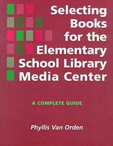 Selecting Books for the Elementary School Library Media Center: A Complete Guide