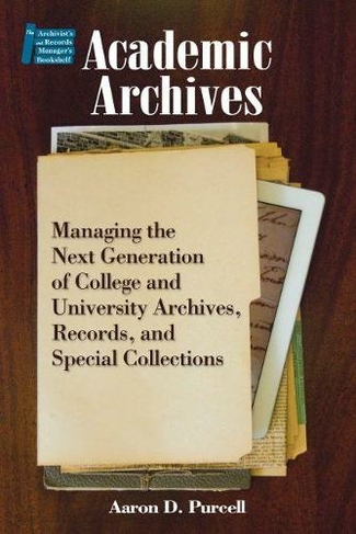 Academic Archives: Managing the New Generation of College and University Archives, Records and Special Collections (Archivist's & Record Manager's Bookshelf)