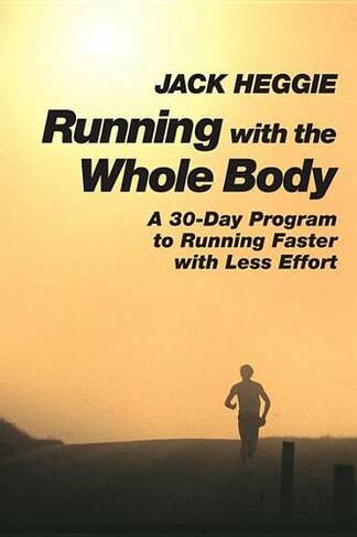 Running with the Whole Body: A 30-Day Program to Running Faster with Less Effort