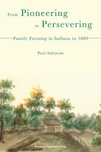 From Pioneering to Persevering: Family Farming in Indiana to 1880