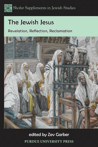 The Jewish Jesus: Revelation, Reflection, Reclamation (Shofar Supplements in Jewish Studies)