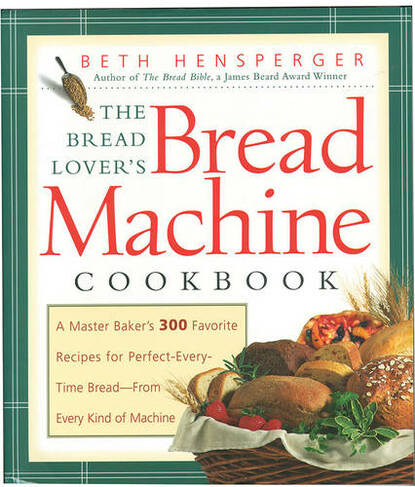 The Bread Lover's Bread Machine Cookbook: A Master Baker's 300 Favorite Recipes for Perfect-Every-Time Bread-From Every Kind of Machine