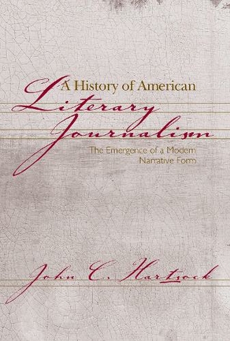 A History of American Literary Journalism: The Emergence of a Modern Narrative Form