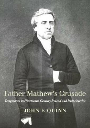 Father Mathew's Crusade: Temperance in Nineteenth-century Ireland and Irish America