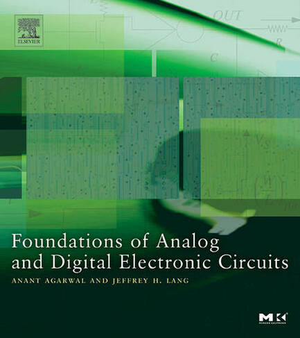 Foundations of Analog and Digital Electronic Circuits: (The Morgan Kaufmann Series in Computer Architecture and Design)