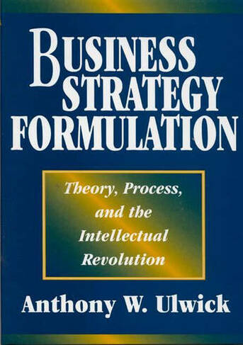Business Strategy Formulation: Theory, Process, and the Intellectual Revolution