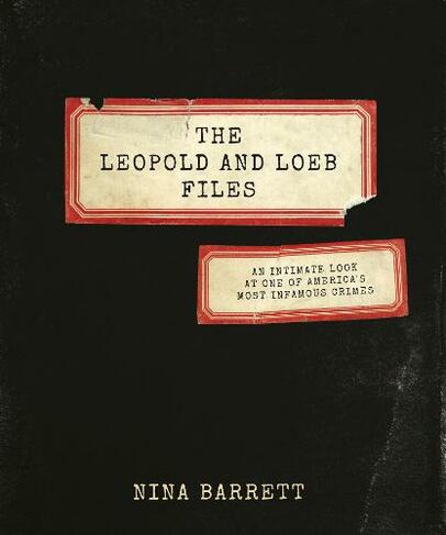The Leopold and Loeb Files: An Intimate Look at One of America's Most Infamous Crimes