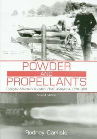Powder and Propellants: Energetic Materials at Indian Head, Maryland, 1890-2001 (Second Edition)