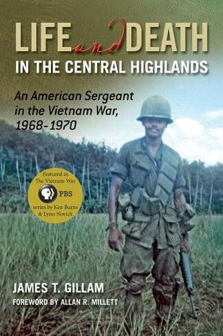 Life and Death in the Central Highlands: An American Sergeant in the Vietnam War, 1968-1970