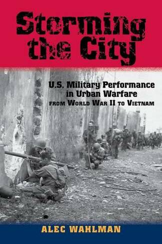 Storming the City: U.S. Military Performance in Urban Warfare from World War II to Vietnam (American Military Studies)
