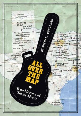 All Over the Map: True Heroes of Texas Music (North Texas Lives of Musician Series)